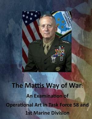 The Mattis Way of War: An Examination of Operational Art in Task Force 58 and 1st Marine Division by United States Army Command and General S