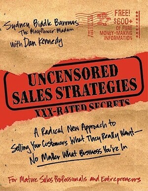 Uncensored Sales Strategies: A Radical New Approach to Selling Your Customers What They Really Want - No Matter What Business You're In: A Radical New ... Really Want--no Matter What Business You'r in by Dan S. Kennedy, Sydney Biddle Barrows