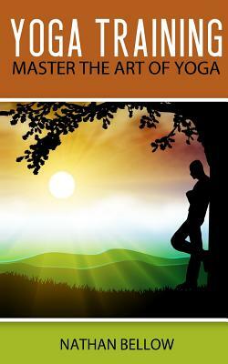 Yoga Training: A Practical Guide To Master Art of Yoga by Nathan Bellow