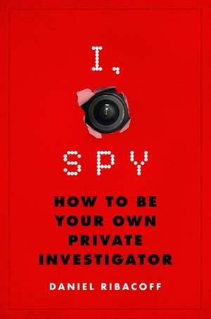 I, Spy: How to Be Your Own Private Investigator by Dina Santorelli, Daniel Ribacoff