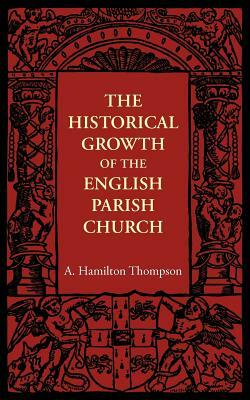 The Historical Growth of the English Parish Church by A. Hamilton Thompson