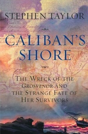 The Caliban Shore: The Fate of the Grosvenor Castaways by Stephen Taylor