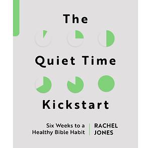 The Quiet Time Kickstart: Six Weeks to a Healthy Bible Habit by Rachel Jones