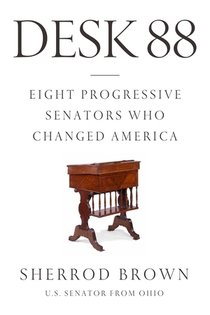 Desk 88: Eight Progressive Senators Who Changed America by Sherrod Brown