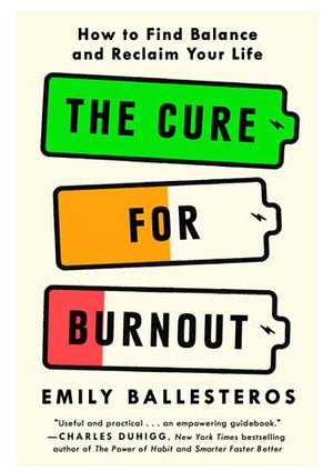 The Cure for Burnout: How to Build Better Habits, Find Balance, and Reclaim Your Life by Emily Ballesteros