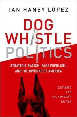 Dog Whistle Politics: Strategic Racism, Fake Populism, and the Dividing of America by Ian Haney Lopez