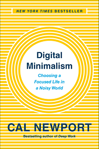 Digital Minimalism: Choosing a Focused Life in a Noisy World by Cal Newport