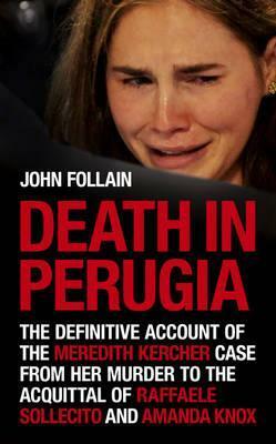 Death in Perugia: The Definitive Account of the Meredith Kercher Case from her Murder to the Acquittal of Raffaele Sollecito and Amanda Knox by John Follain