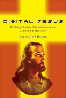 Digital Jesus: The Making of a New Christian Fundamentalist Community on the Internet by Robert Glenn Howard