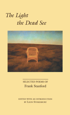The Light the Dead See: Selected Poems of Frank Stanford by Frank Stanford