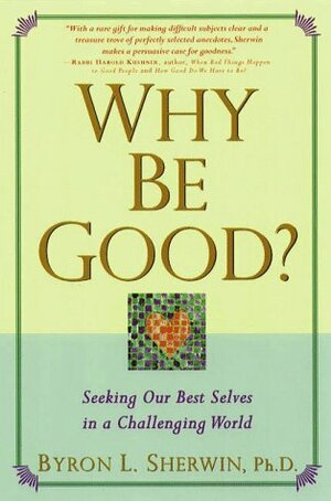 Why Be Good?: Seeking Our Best Selves in a Challenging World by Byron L. Sherwin