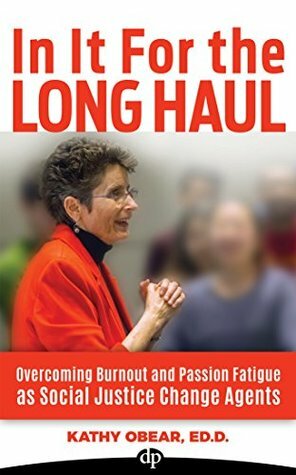In It For The Long Haul: Overcoming Burnout and Passion Fatigue as Social Justice Change Agents by Kathy Obear