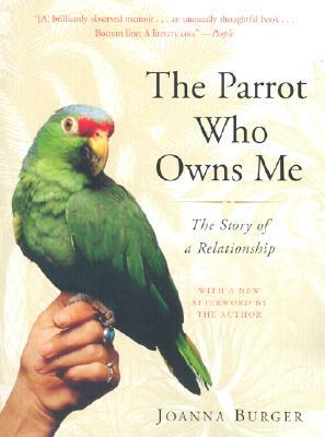 The Parrot Who Owns Me: The Story of a Relationship by Joanna Burger