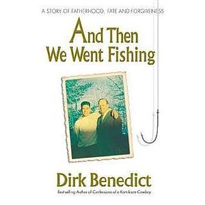 And Then We Went Fishing: A Story of Fatherhood, Fate, and Forgiveness by Dirk Benedict, Dirk Benedict