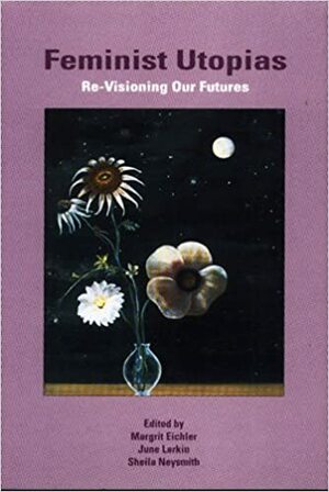 Feminist Utopias: Re-Visioning Our Futures by Margrit Eichler