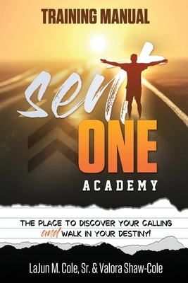 Sent One Academy Training Manual: How To DIscover Your Calling and Walk In Your Destiny by Lajun M. Cole Sr, Valora Shaw-Cole