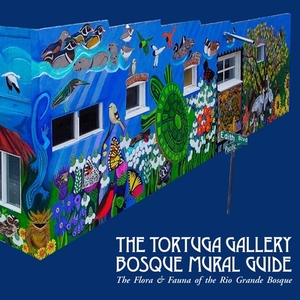The Tortuga Gallery Bosque Mural Guide: The Flora & Fauna of the Rio Grande Bosque by 