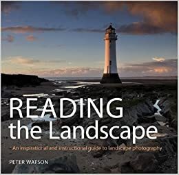 Reading the Landscape: An Inspirational and Instructional Guide to Landscape Photography by Peter Watson
