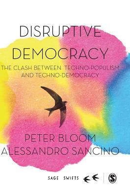 Disruptive Democracy: The Clash Between Techno-Populism and Techno-Democracy by Peter Bloom, Alessandro Sancino