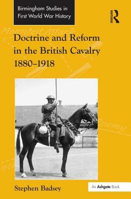 Doctrine and Reform in the British Cavalry, 1880-1918 by Stephen Badsey