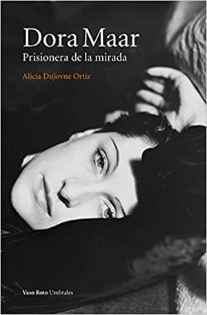 Dora Maar: Prisionera de la mirada by Alicia Dujovne Ortiz