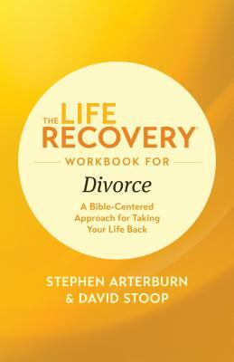 The Life Recovery Workbook for Divorce: A Bible-Centered Approach for Taking Your Life Back by David Stoop, Stephen Arterburn Ed