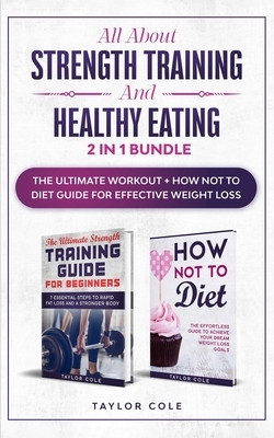 All About Strength Training & Healthy Eating - 2 in 1 Bundle: The Ultimate Workout + How Not to Diet Guide for Effective Weight Loss by Taylor Cole