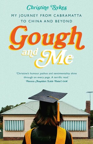 Gough and Me: My Journey from Cabramatta to China and beyond by Christine Sykes