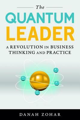 The Quantum Leader: A Revolution in Business Thinking and Practice by Danah Zohar