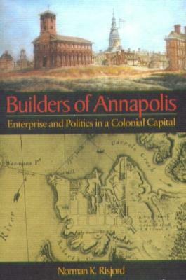 Builders of Annapolis: Enterprise and Politics in a Colonial Capital by Norman K. Risjord