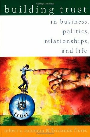 Building Trust: In Business, Politics, Relationships, and Life by Robert C. Solomon, Fernando Flores