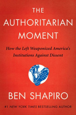 The Authoritarian Moment: How the Left Weaponized America's Institutions Against Dissent  by Ben Shapiro