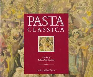 Pasta classica : the art of Italian pasta cooking by Julia della Croce