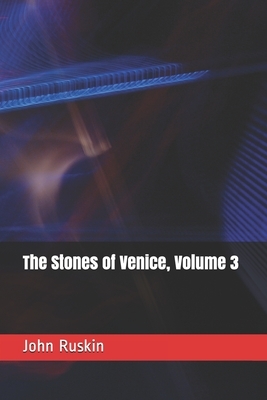 The Stones of Venice, Volume 3 by John Ruskin