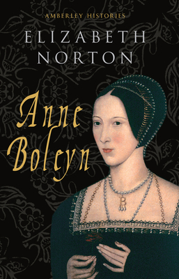 Anne Boleyn Amberley Histories by Elizabeth Norton