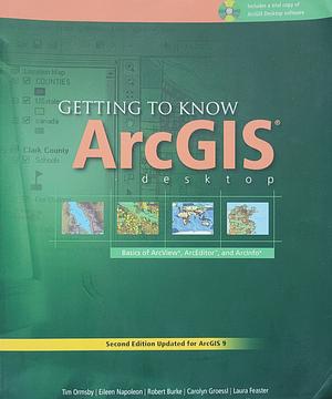 Getting to Know ArcGIS Desktop by Laura Bowden, Tim Ormsby, Eileen J. Napoleon, Carolyn Groessl, Robert Burke