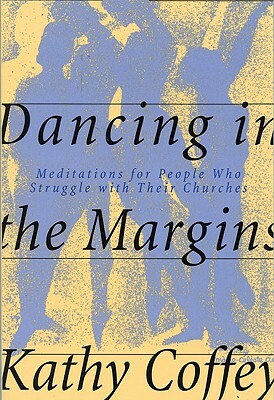 Dancing in the Margins: Meditations for People Who Struggle with Their Churches by Kathy Coffey