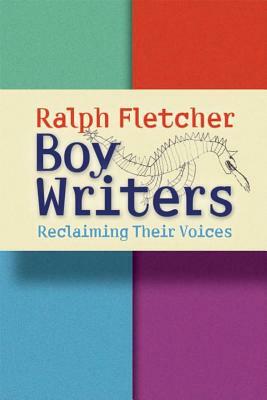 Boy Writers: Reclaiming Their Voices by Ralph Fletcher