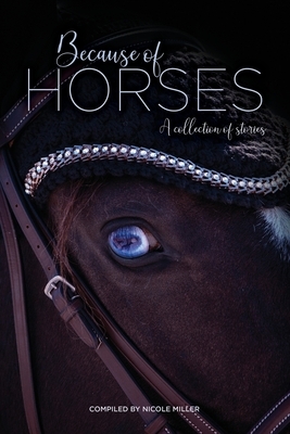 Because of Horses: A collection of stories by Nicole Miller