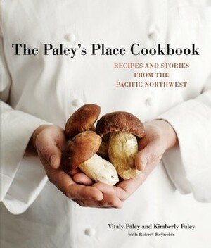 The Paley's Place Cookbook: Recipes and Stories from the Pacific Northwest by Robert Reynolds, Kimberly Paley, Vitaly Paley