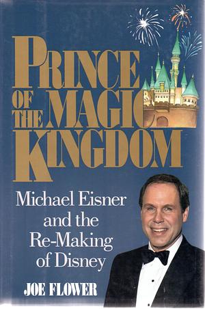 Prince of the Magic Kingdom: Michael Eisner and the Re-Making of Disney by Joe Flower