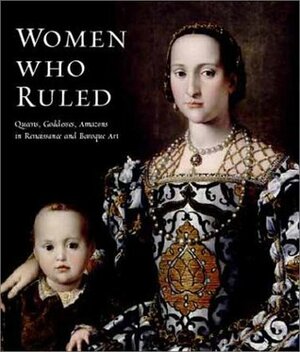 Women Who Ruled: Queens, Goddesses, Amazons in Renaissance and Baroque Art by Annette Dixon