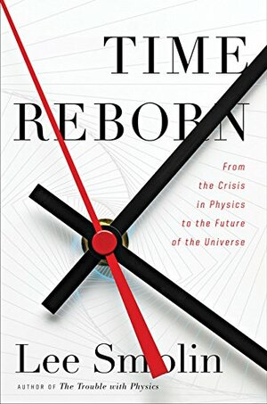 Time Reborn: From the Crisis in Physics to the Future of the Universe by Lee Smolin