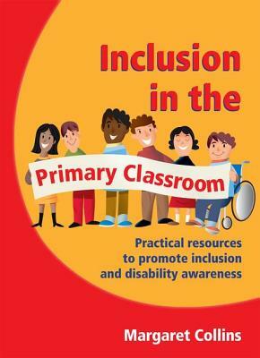 Inclusion in the Primary Classroom: Practical Resources to Promote Inclusion and Disability Awareness by Barbara Maines, Margaret Collins, George Robinson