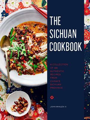 The Sichuan Cookbook: A Collection of 88 Authentic Recipes from China's Sichuan Province by John Whalen