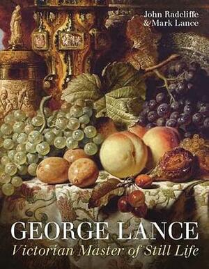 George Lance: Victorian Master of Still Life by Mark Lance, John Radcliffe