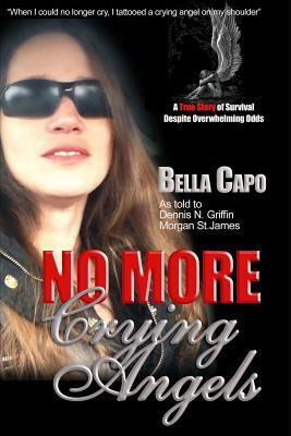 No More Crying Angels: A True Story of Survival Despite Overwhelming Odds by Bella Capo, Dennis N. Griffin, Morgan St James