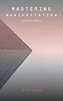 Mastering Manifestation: Learn Everything You Need to Know About Manifestation and Finally Create Your Dream Reality by Adam James