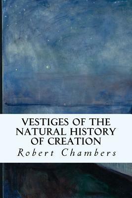 Vestiges of the Natural History of Creation by Robert Chambers