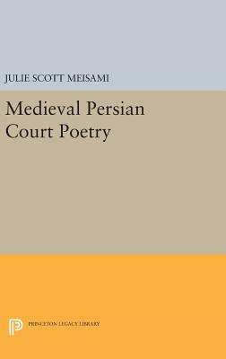 Medieval Persian Court Poetry by Julie Scott Meisami